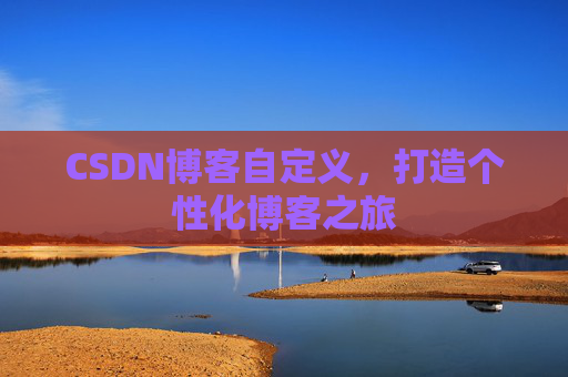 CSDN博客自定义，打造个性化博客之旅