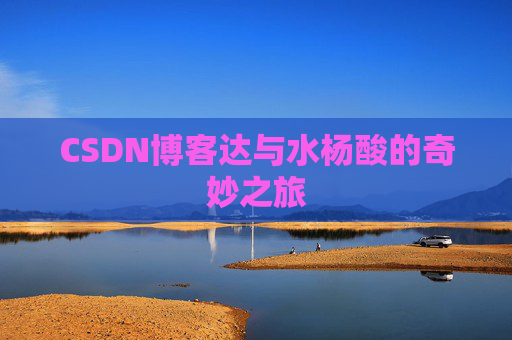 CSDN博客达与水杨酸的奇妙之旅