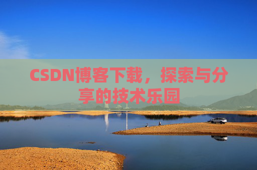 CSDN博客下载，探索与分享的技术乐园