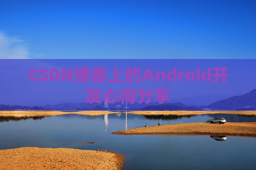 CSDN博客上的Android开发心得分享